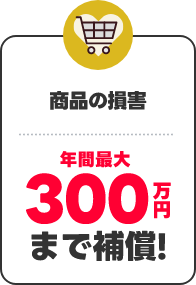 商品の損害 年間最大300万円まで補償！