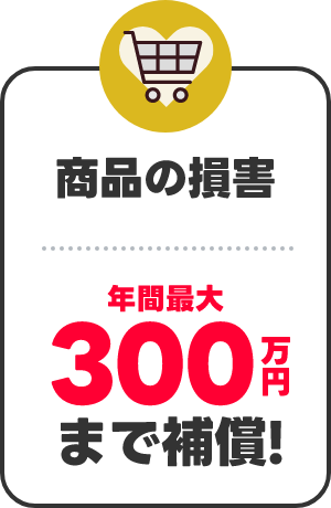 商品の損害 年間最大300万円まで補償！