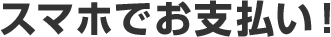 スマホでお支払い！