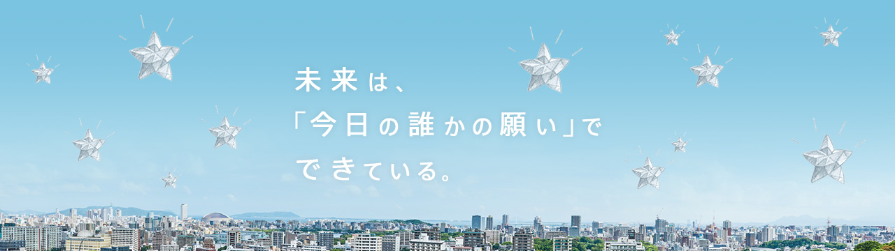 未来は、「今日の誰かの願い」でできている。