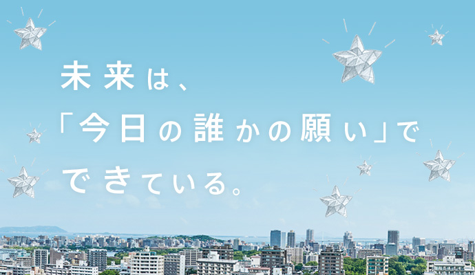 未来は、「今日の誰かの願い」でできている。