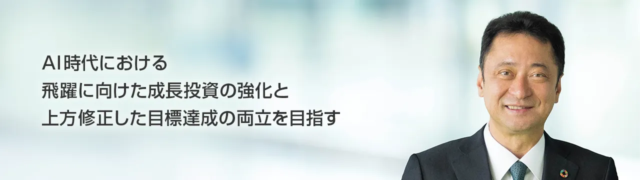 AI時代における飛躍に向けた成長投資の強化と上方修正した目標達成の両立を目指す