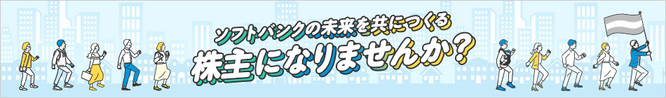 ソフトバンクの未来を共につくる株主になりませんか？