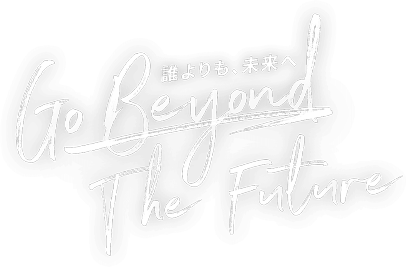 誰よりも、未来へ Go Beyond The Future