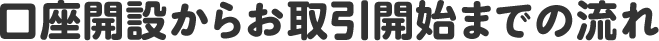 口座開設からお取引開始までの流れ