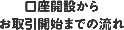 口座開設からお取引開始までの流れ