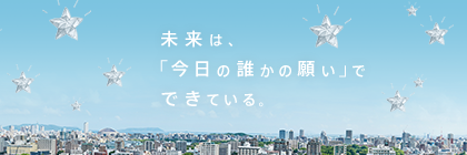 未来は、「今日の誰かの願い」でできている。