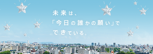 未来は、「今日の誰かの願い」でできている。