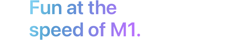 Fun at the speed of M1.