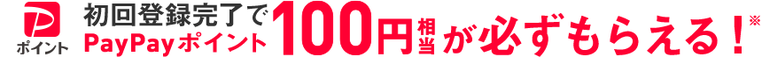 初回登録完了でPayPayポイント100円相当が必ずもらえる！※