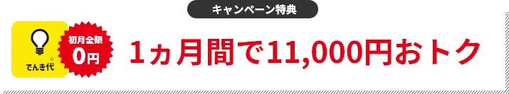 キャンペーン特典 でんき代1ヵ月分割引 1ヵ月間で11,000円おトク