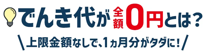 でんき代が全額0円とは？ 上限金額なしで、1ヵ月分がタダに！