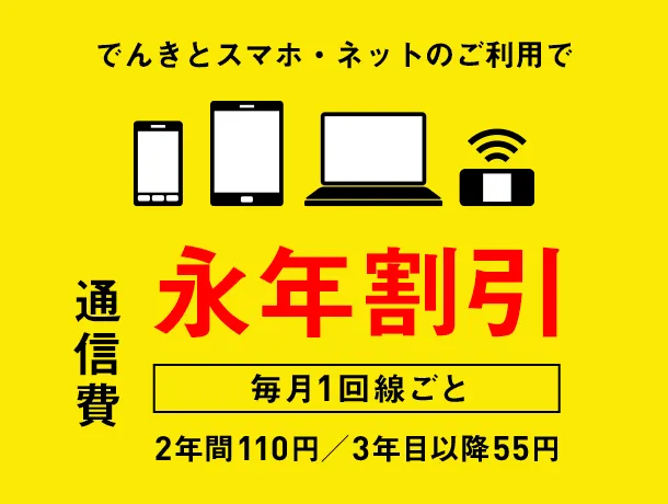 でんきとスマホ・ネットのご利用で通信費　毎月1回線ごと　永年割引　2年間110円／3年目以降55円