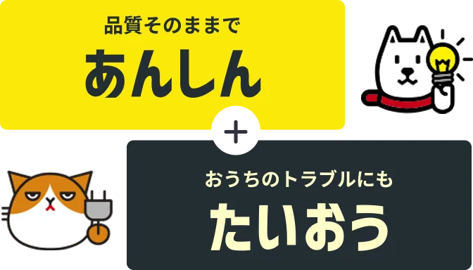 品質そのままであんしん＋おうちのトラブルにもたいおう