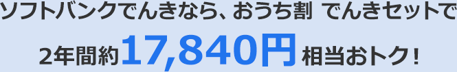 ソフトバンクでんきなら、おうち割 でんきセットで2年間約17,840円相当おトク！