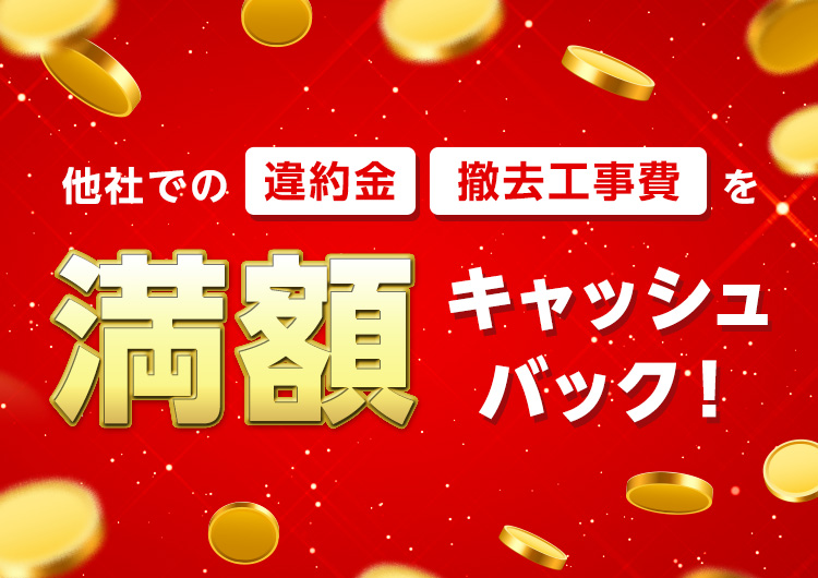 他社での「違約金」「撤去工事費」を満額キャッシュバック！