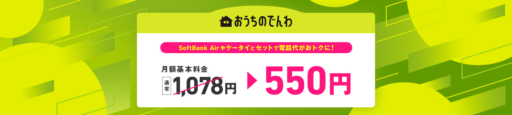 SoftBank Airやケータイとセットで電話代がおトクに 月額基本料金 通常1,078円 > 550円