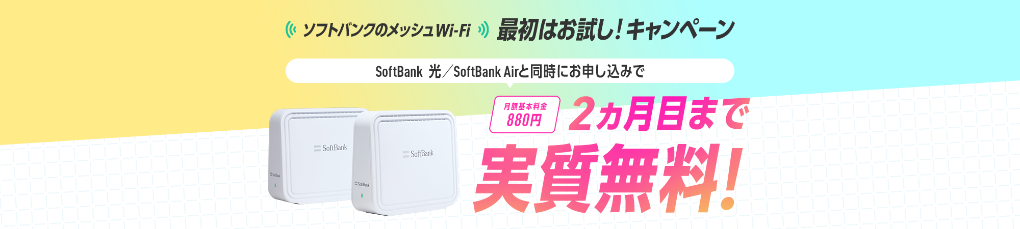 ソフトバンクのメッシュWi-Fi 最初はお試し！キャンペーン SoftBank 光／SoftBank Air と同時にお申し込みで 月額基本料金880円が2ヵ月目まで実質無料！