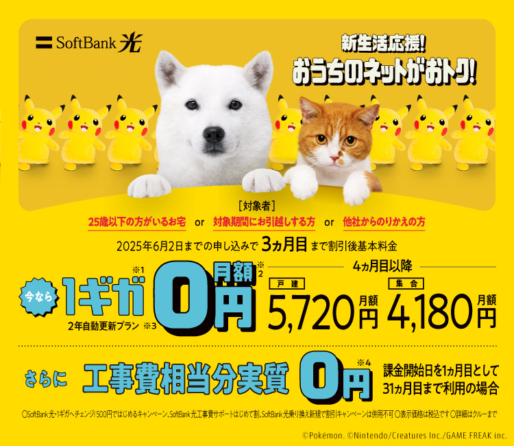 新生活応援！おうちのネットがおトク！2025年6月2日までの申し込みで3ヵ月目まで割引後基本料金 今なら1ギガ※1月額0円※2 2年自動更新プラン※3 4ヵ月目以降 戸建月額5,720円 集合月額4,180円 さらに工事費相当分実質0円※4 SoftBank 光