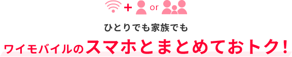 ひとりでも家族でもワイモバイルのスマホとまとめておトク！