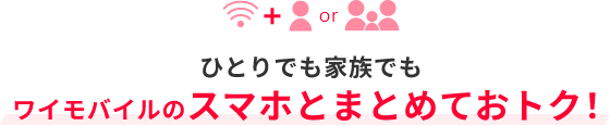 ひとりでも家族でもワイモバイルのスマホとまとめておトク！