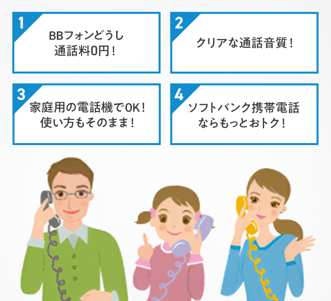 1 BBフォンどうし通話料0円！ 2 クリアな通話音質！ 3 家庭用の電話機でOK！使い方もそのまま！ 4 ソフトバンク携帯電話ならもっとおトク！