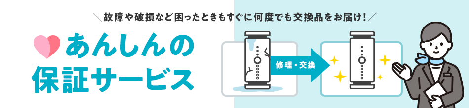 故障や破損など困ったときもすぐに何度でも交換品をお届け！あんしんの保証サービス