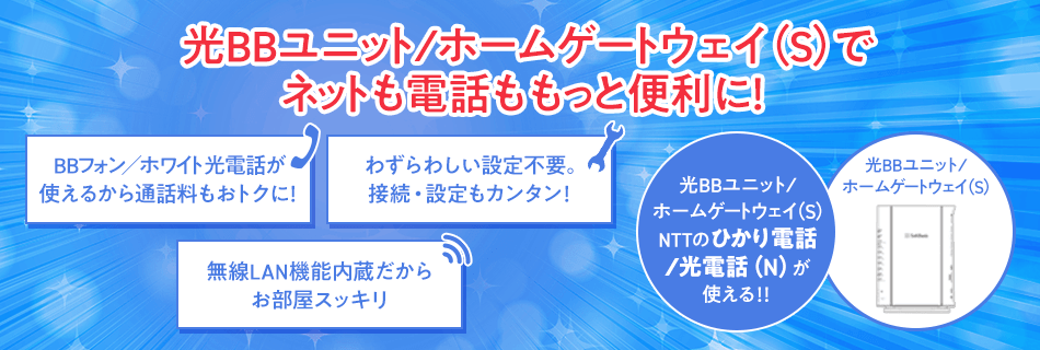 光BBユニット/ホームゲートウェイ（S）でネットも電話ももっと便利に！光BBユニット/ホームゲートウェイ（S）でNTTのひかり電話／光電話（N）が使える！