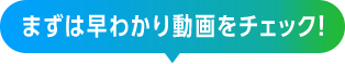 まずは早わかり動画をチェック！