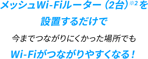 メッシュWi-Fiルーター（2台）を設置するだけで今までつながりにくかった場所でもWi-Fiがつながりやすくなる！