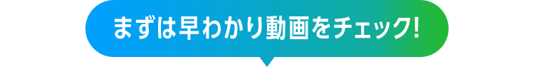 まずは早わかり動画をチェック！