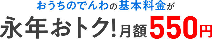 おうちのでんわの基本料金が永年おトク！月額550円