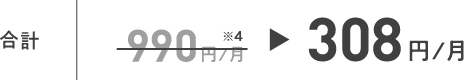 合計 990円/月 ※4 308円/月