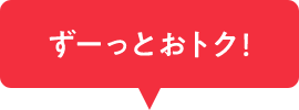 ずーっとおトク！