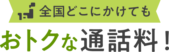 全国どこにかけても おトクな通話料！
