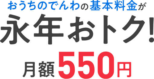 おうちのでんわの基本料金が永年おトク！月額550円