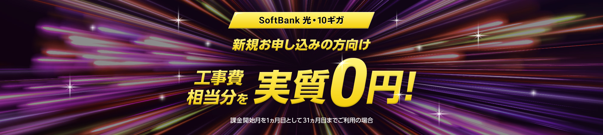SoftBank 光・10ギガ 新規お申し込みの方向け 工事費相当分を実質0円! 課金開始月を1ヵ月目として31ヵ月目までご利用の場合