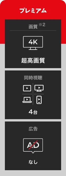 プレミアム 画質※2 4K 超高画質 同時視聴 4台 広告 なし