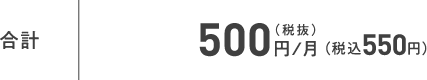 合計 500円／月（税抜）（税込550円）