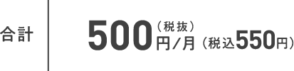 合計 500円／月（税抜）（税込550円）