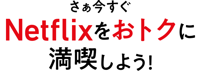さぁ今すぐNetflixをおトクに満喫しよう！