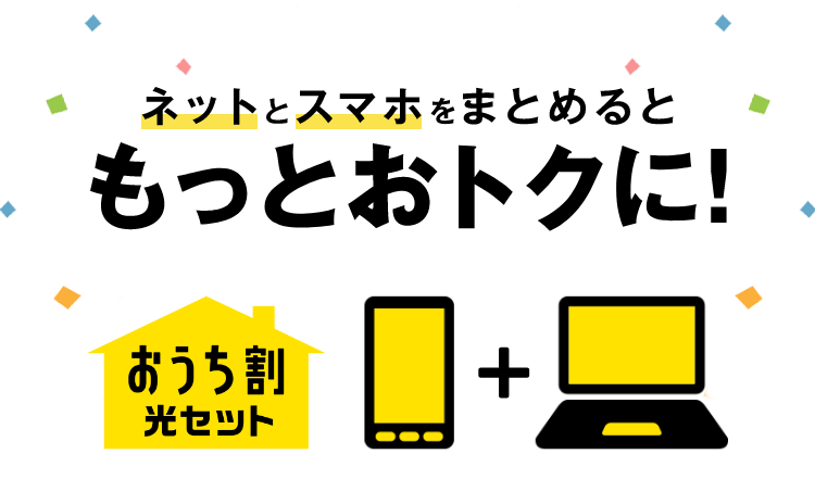 ネットとスマホをまとめるともっとおトクに！ おうち割光セット