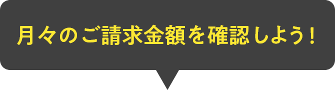月々のご請求金額を確認しよう！
