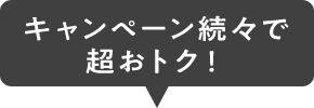 キャンペーン続々で超おトク！