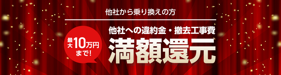 他社から乗り換えの方最大10万円まで！他社への違約金・撤去工事費満額還元