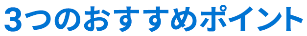 3つのおすすめポイント
