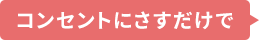 コンセントにさすだけで