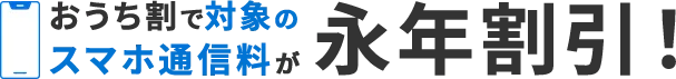 おうち割で対象のスマホ通信料が永年割引！