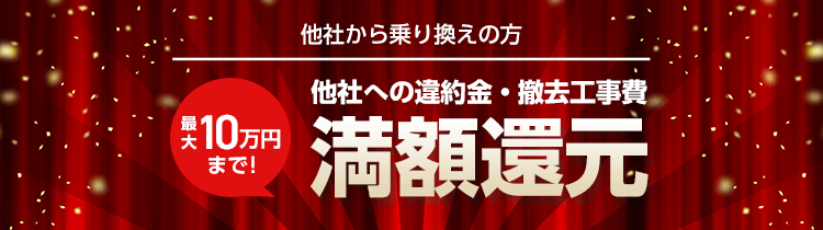 他社から乗り換えの方最大10万円まで！他社への違約金・撤去工事費満額還元