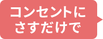 コンセントにさすだけで